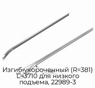 Изгиб укороченный (R=381) L=3710 для низкого подъема, 22989-3